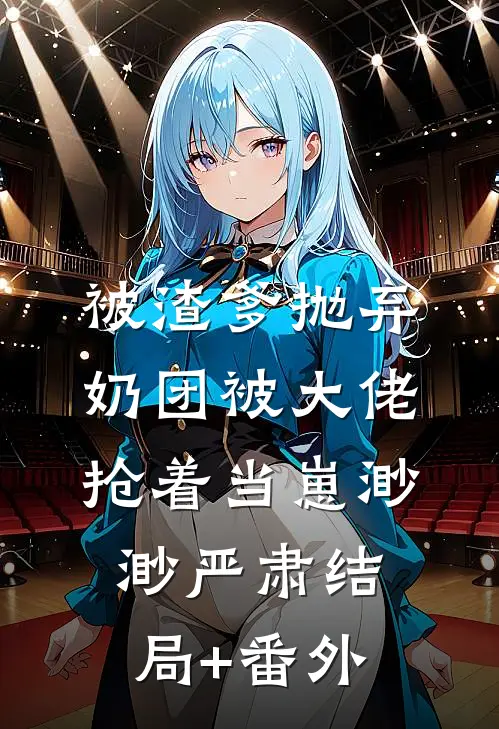 被渣爹抛弃，奶团被大佬抢着当崽渺渺严肃结局+番外