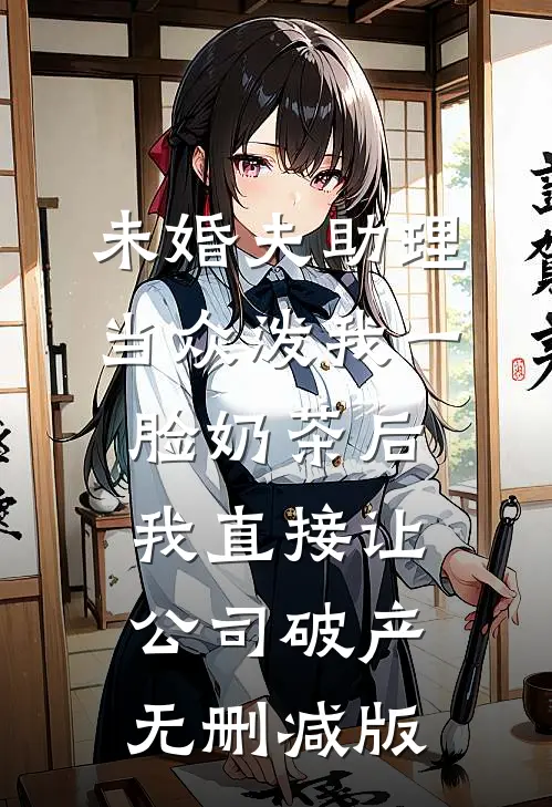 未婚夫助理当众泼我一脸奶茶后，我直接让公司破产无删减版