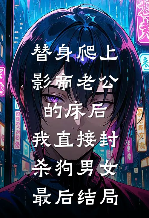 替身爬上影帝老公的床后，我直接封杀狗男女最后结局