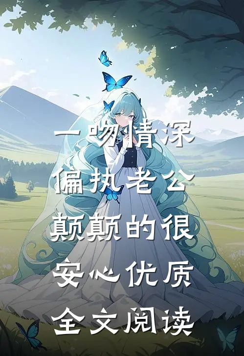 一吻情深，偏执老公颠颠的很安心优质全文阅读