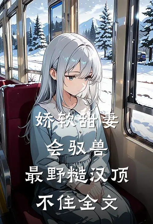 娇软甜妻会驭兽：最野糙汉顶不住全文