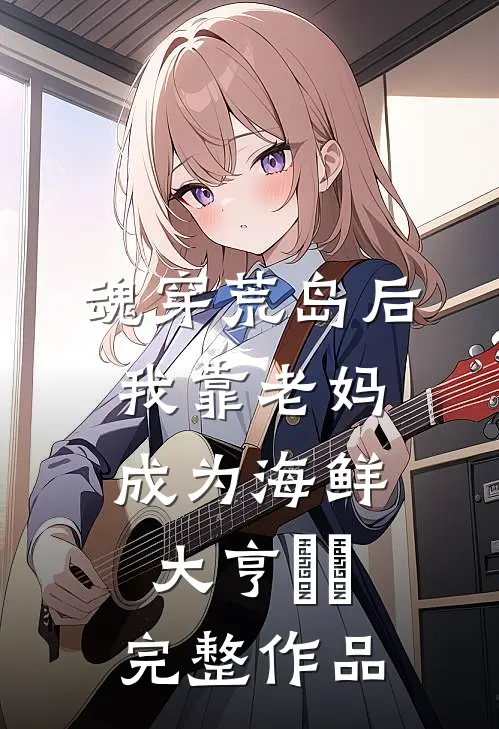 魂穿荒岛后，我靠老妈成为海鲜大亨​​完整作品