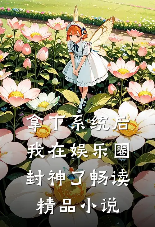 拿下系统后，我在娱乐圈封神了畅读精品小说