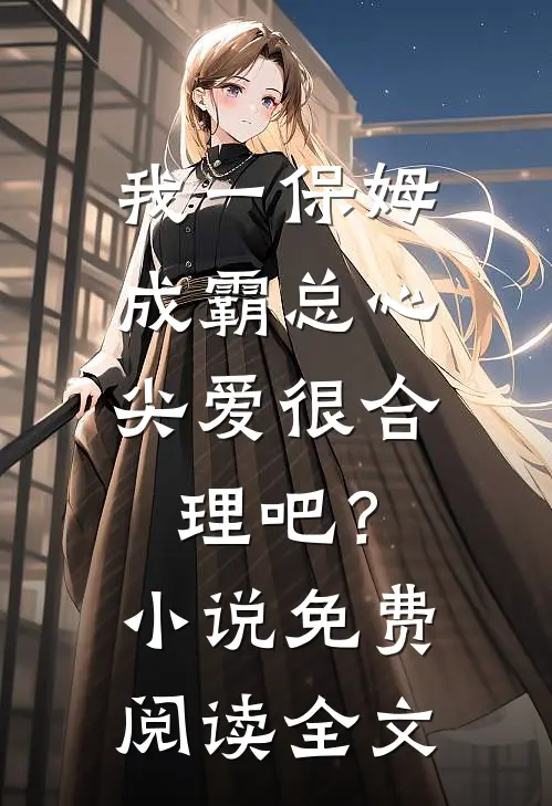 我一保姆，成霸总心尖爱很合理吧？小说免费阅读全文