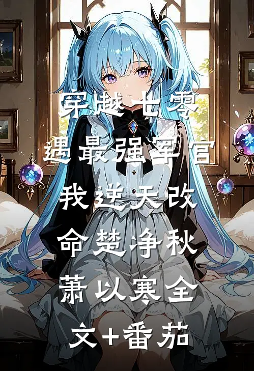 穿越七零，遇最强军官我逆天改命楚净秋萧以寒全文+番茄