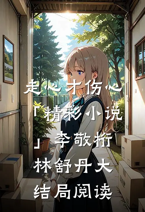 走心才伤心「精彩小说」李敬桁林舒丹大结局阅读