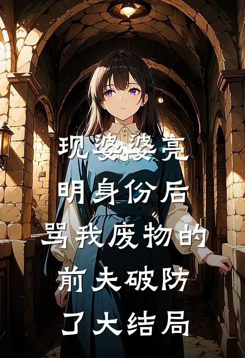现婆婆亮明身份后，骂我废物的前夫破防了大结局