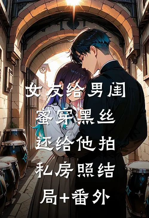 女友给男闺蜜穿黑丝，还给他拍私房照结局+番外