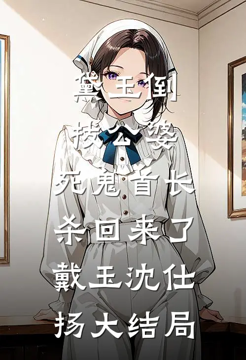 黛玉倒拔公婆，死鬼首长杀回来了戴玉沈仕扬大结局