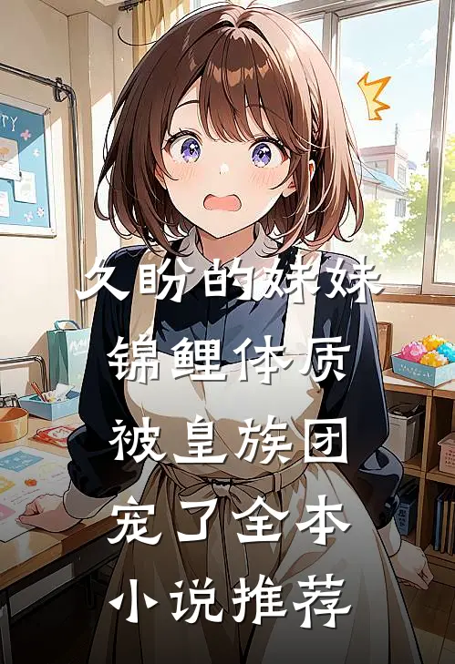 久盼的妹妹锦鲤体质，被皇族团宠了全本小说推荐