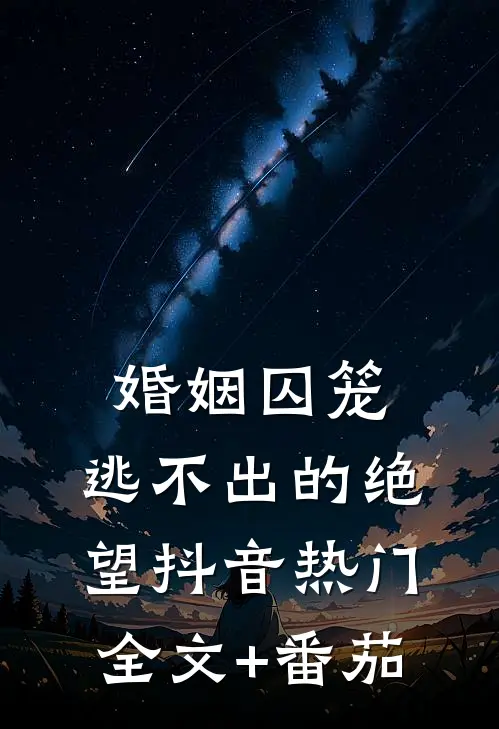 婚姻囚笼：逃不出的绝望抖音热门全文+番茄