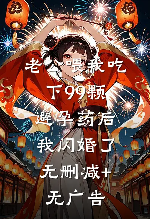老公喂我吃下99颗避孕药后，我闪婚了无删减+无广告