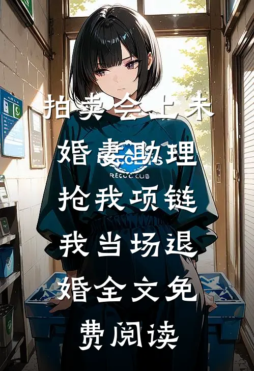 拍卖会上未婚妻助理抢我项链，我当场退婚全文免费阅读