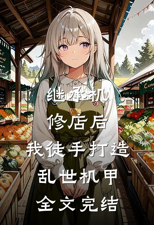 继承机修店后，我徒手打造乱世机甲全文完结