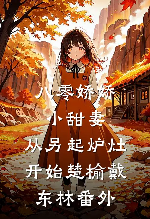 八零娇娇小甜妻，从另起炉灶开始楚榆戴东林 番外