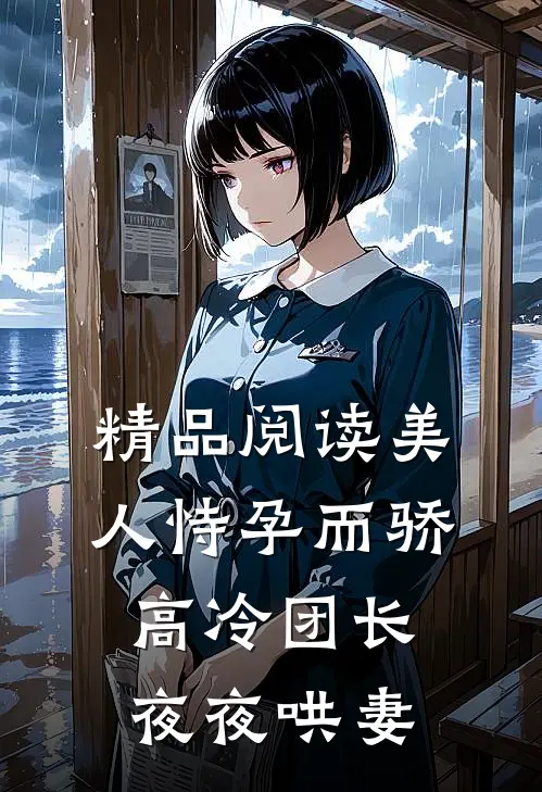 精品阅读美人恃孕而骄，高冷团长夜夜哄妻