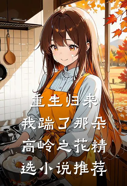 重生归来，我踹了那朵高岭之花精选小说推荐