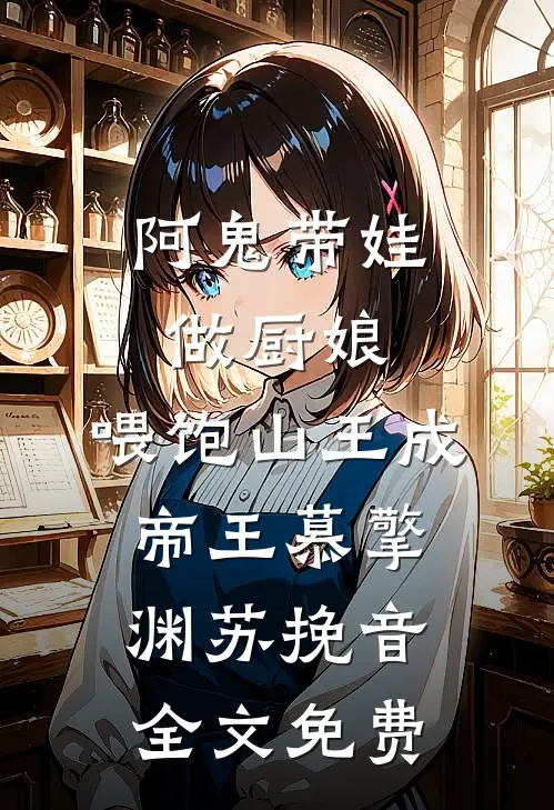 阿鬼带娃做厨娘，喂饱山王成帝王慕擎渊苏挽音全文免费