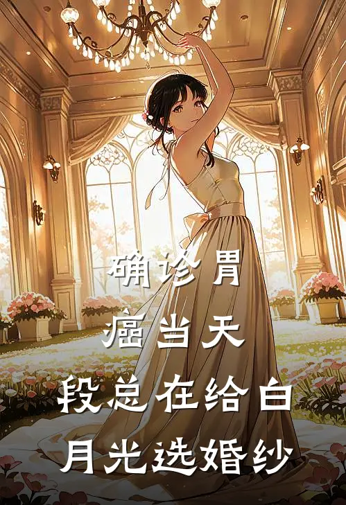 确诊胃癌当天，段总在给白月光选婚纱