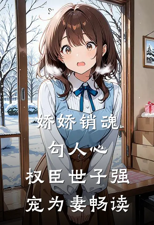 娇娇销魂勾人心，权臣世子强宠为妻畅读