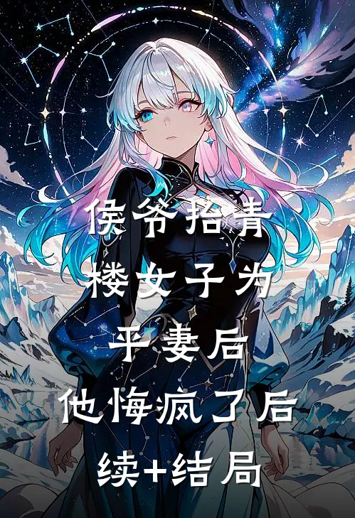 侯爷抬青楼女子为平妻后，他悔疯了后续+结局
