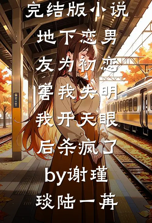 完结版小说地下恋男友为初恋害我失明，我开天眼后杀疯了by谢瑾琰陆一苒