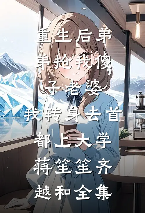 重生后弟弟抢我傻子老婆，我转身去首都上大学蒋笙笙齐越和全集