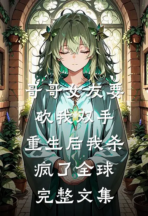 哥哥女友要砍我双手，重生后我杀疯了全球完整文集