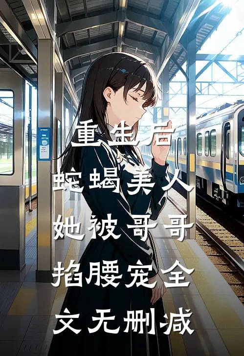 重生后，蛇蝎美人她被哥哥掐腰宠全文无删减