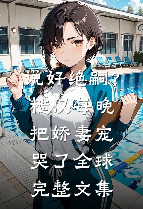 说好绝嗣？糙汉每晚把娇妻宠哭了全球完整文集