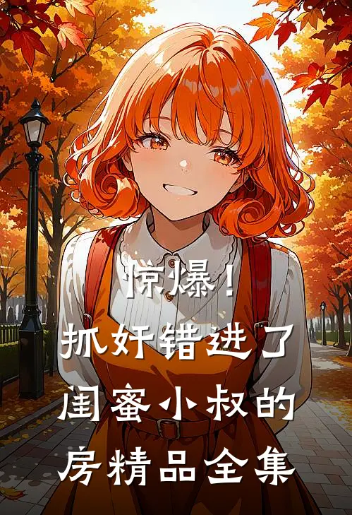 惊爆！抓奸错进了闺蜜小叔的房精品全集
