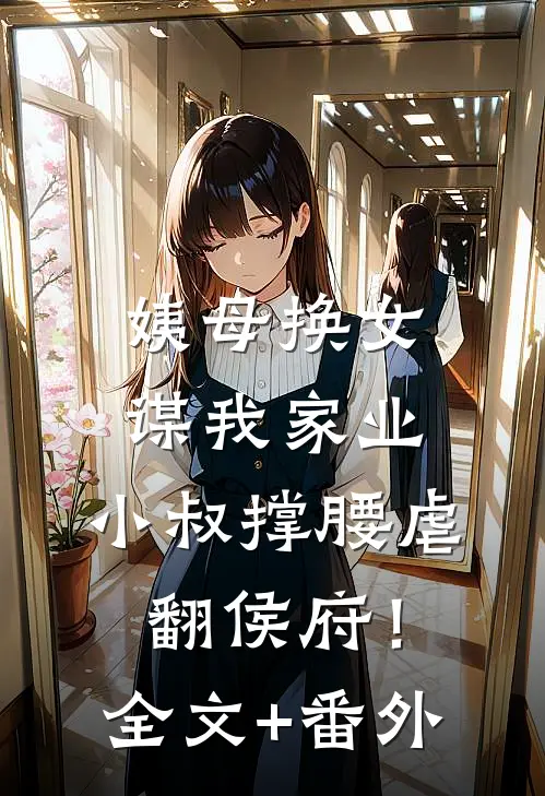 姨母换女谋我家业，小叔撑腰虐翻侯府！全文+番外