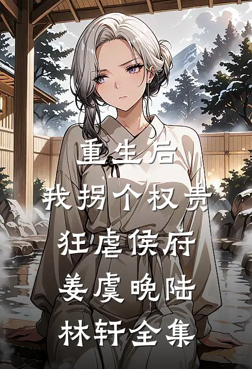 重生后，我拐个权贵狂虐侯府姜虞晚陆林轩全集