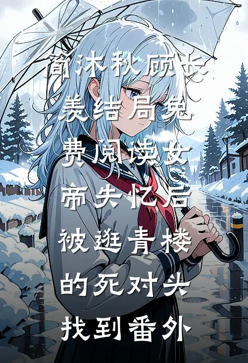 简沐秋顾长羡结局免费阅读女帝失忆后被逛青楼的死对头找到番外