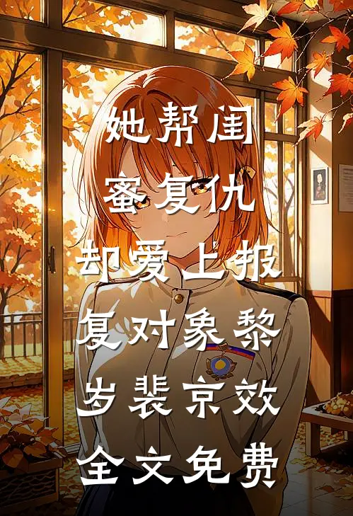 她帮闺蜜复仇，却爱上报复对象黎岁裴京效全文免费
