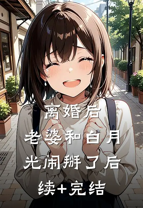 离婚后，老婆和白月光闹掰了后续+完结