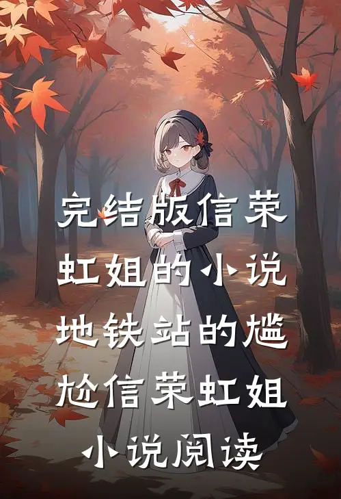 完结版信荣虹姐的小说地铁站的尴尬信荣虹姐小说阅读