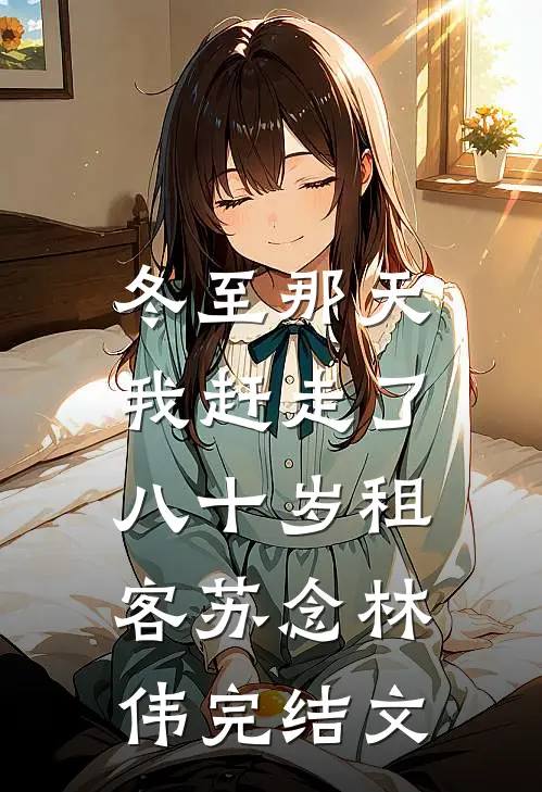 冬至那天，我赶走了八十岁租客苏念林伟完结文