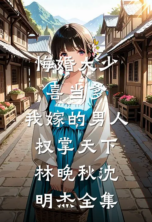 悔婚大少喜当爹，我嫁的男人权掌天下林晚秋沈明杰 全集