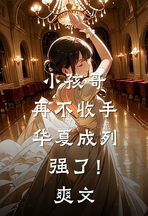 小孩哥，再不收手华夏成列强了！爽文