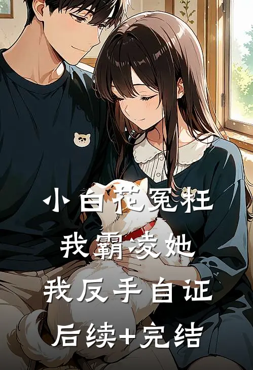 小白花冤枉我霸凌她，我反手自证后续+完结