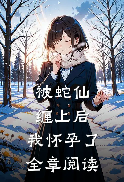 被蛇仙缠上后，我怀孕了全章阅读