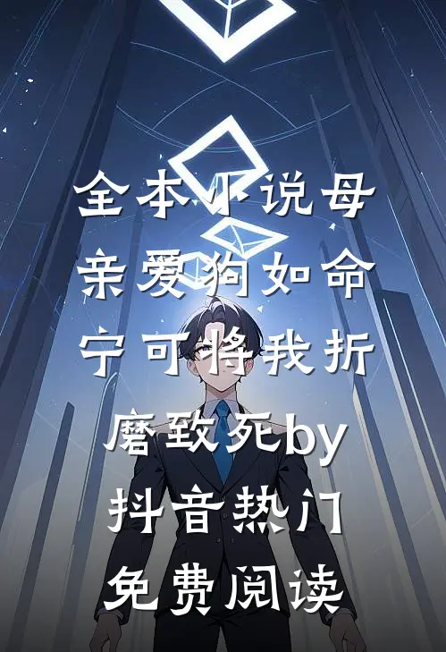 全本小说母亲爱狗如命，宁可将我折磨致死by抖音热门免费阅读