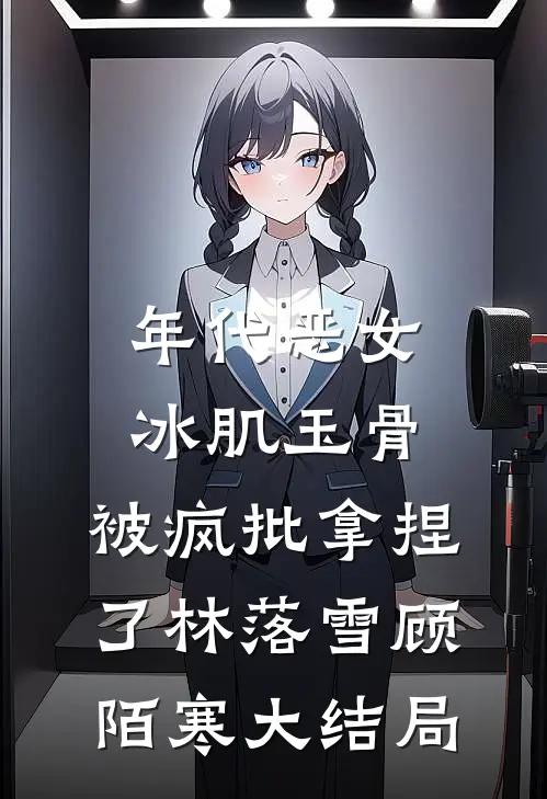 年代恶女冰肌玉骨，被疯批拿捏了林落雪顾陌寒大结局