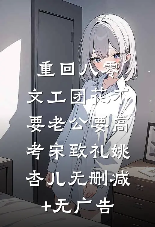 重回八零，文工团花不要老公要高考宋致礼姚杏儿无删减+无广告