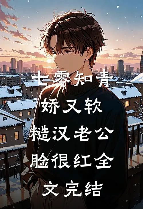 七零知青娇又软，糙汉老公脸很红全文完结