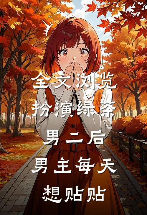 全文浏览扮演绿茶男二后，男主每天想贴贴