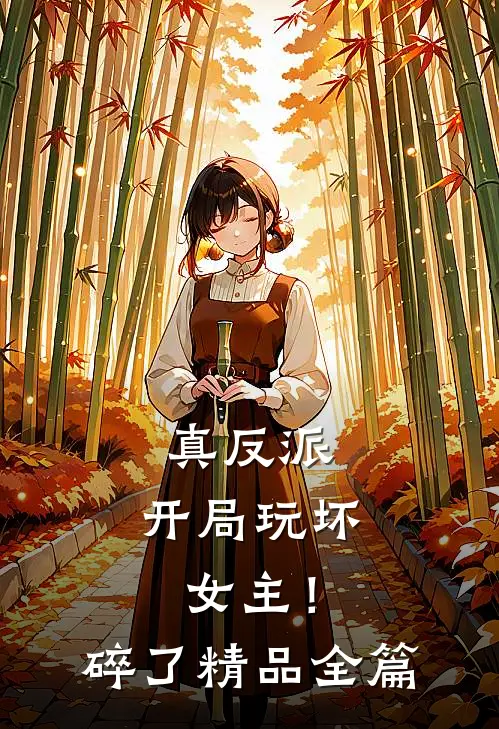 真反派：开局玩坏女主！碎了精品全篇