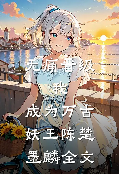 无痛晋级，我，成为万古妖王陈楚墨麟全文