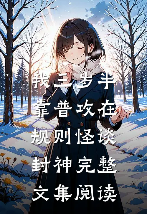 我三岁半，靠普攻在规则怪谈封神完整文集阅读